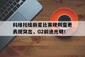 科维托娃新星比赛规则变更表现突出，G2前途光明！